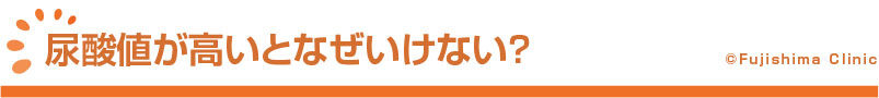 尿酸値が高いとなぜいけないの？